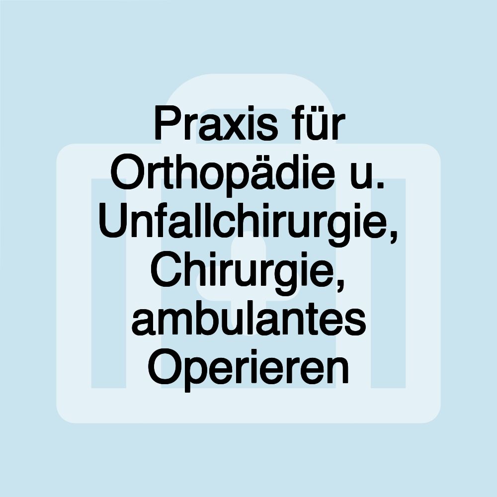 Praxis für Orthopädie u. Unfallchirurgie, Chirurgie, ambulantes Operieren