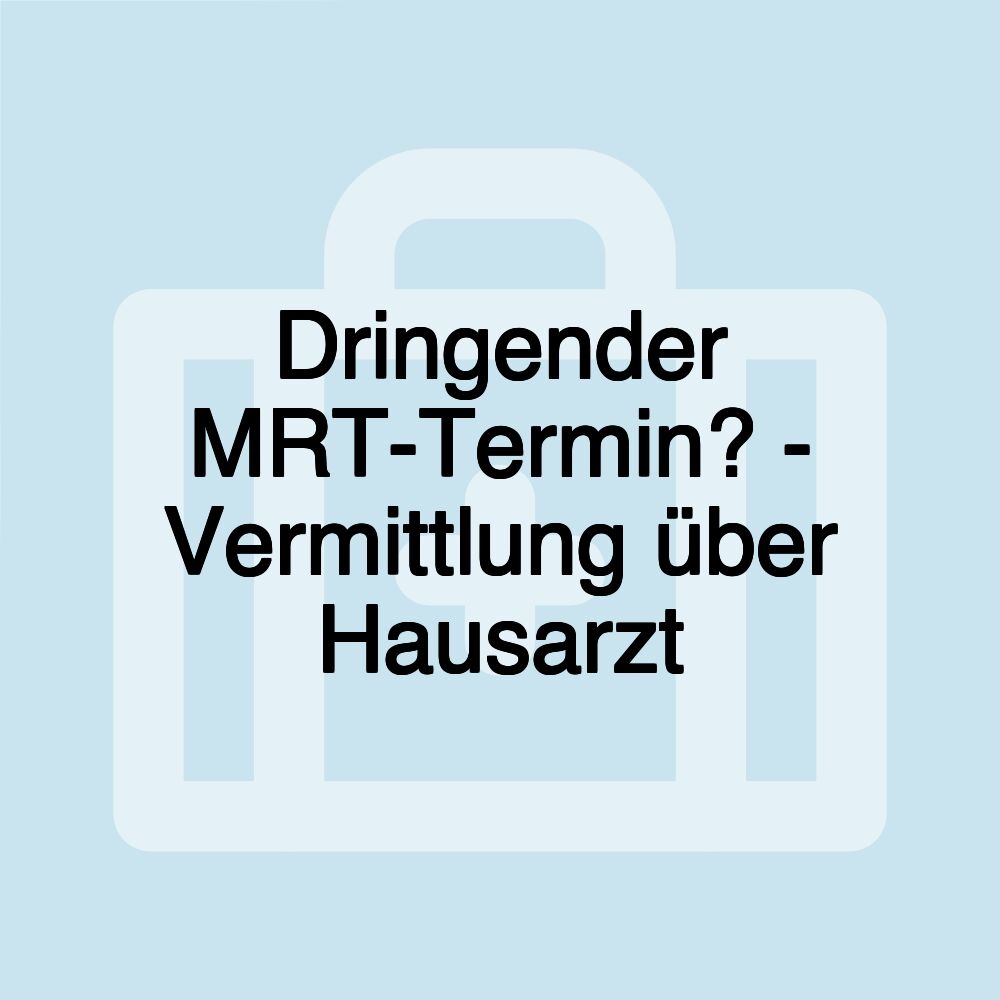 Dringender MRT-Termin? - Vermittlung über Hausarzt