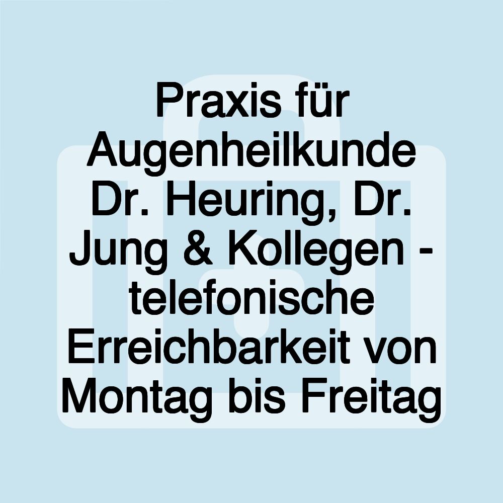 Praxis für Augenheilkunde Dr. Heuring, Dr. Jung & Kollegen - telefonische Erreichbarkeit von Montag bis Freitag