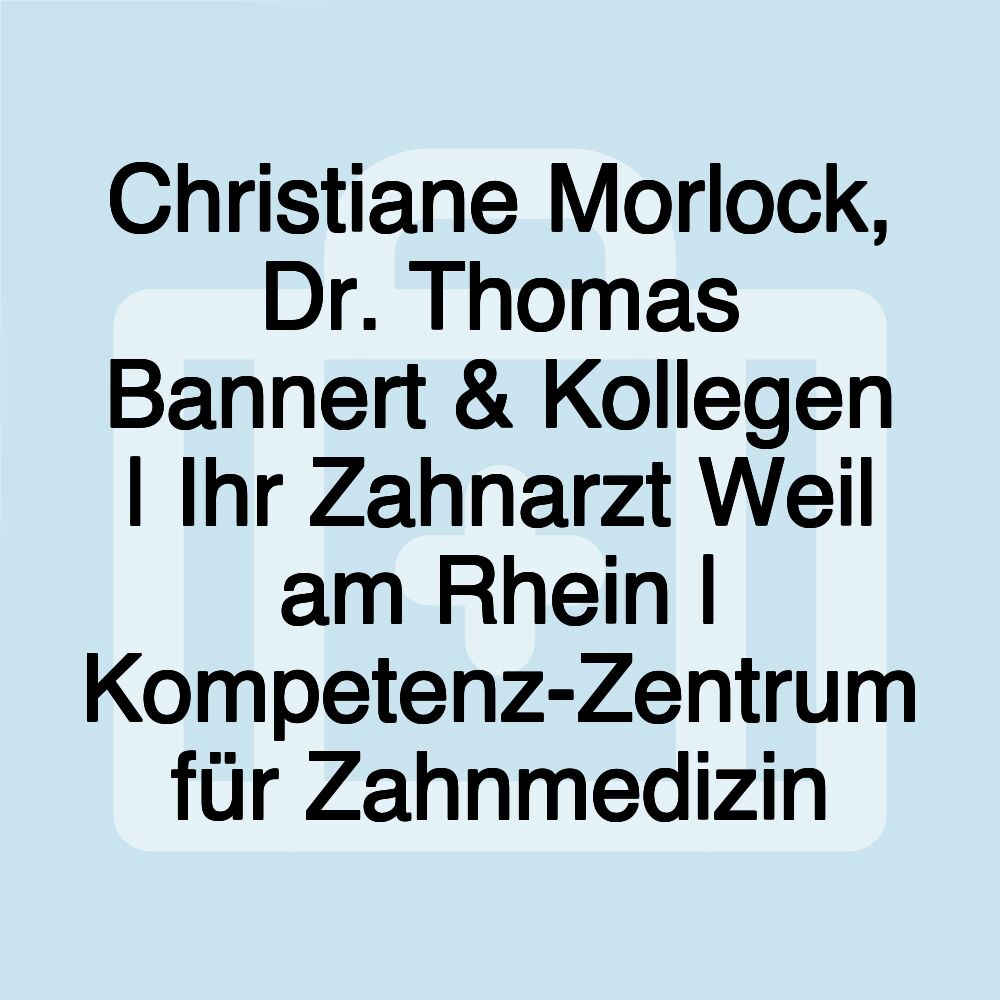 Christiane Morlock, Dr. Thomas Bannert & Kollegen | Ihr Zahnarzt Weil am Rhein | Kompetenz-Zentrum für Zahnmedizin