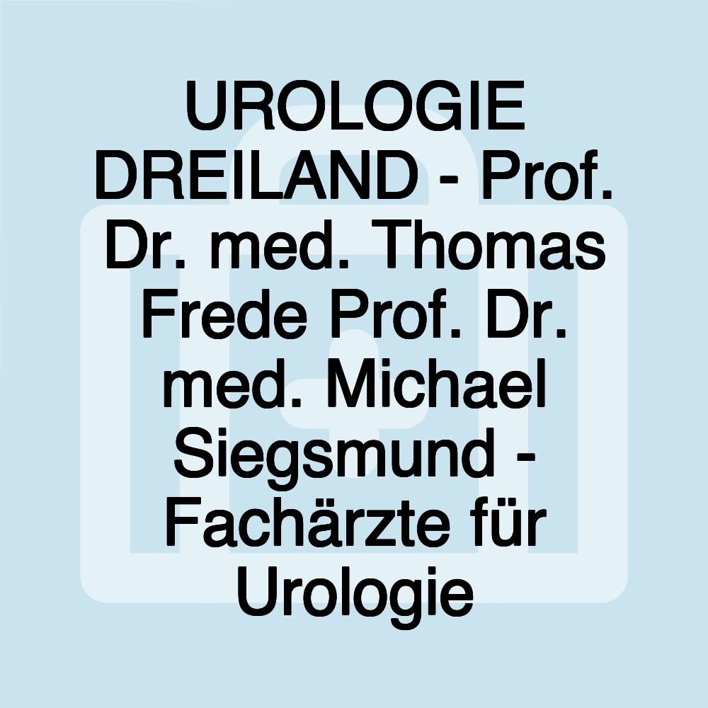 UROLOGIE DREILAND - Prof. Dr. med. Thomas Frede Prof. Dr. med. Michael Siegsmund - Fachärzte für Urologie