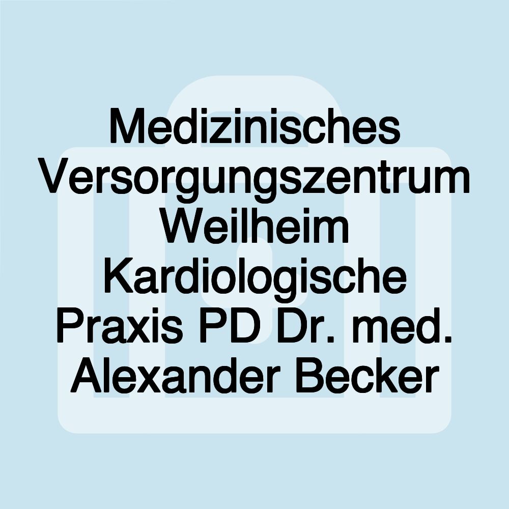 Medizinisches Versorgungszentrum Weilheim Kardiologische Praxis PD Dr. med. Alexander Becker