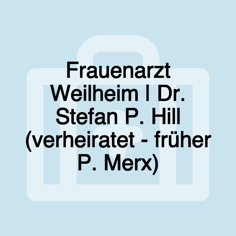 Frauenarzt Weilheim | Dr. Stefan P. Hill (verheiratet - früher P. Merx)