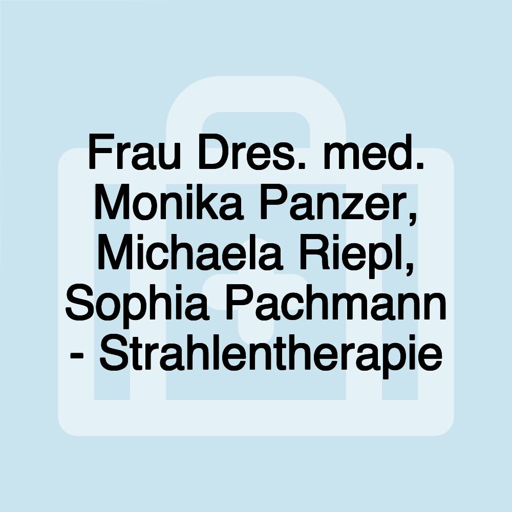 Frau Dres. med. Monika Panzer, Michaela Riepl, Sophia Pachmann - Strahlentherapie