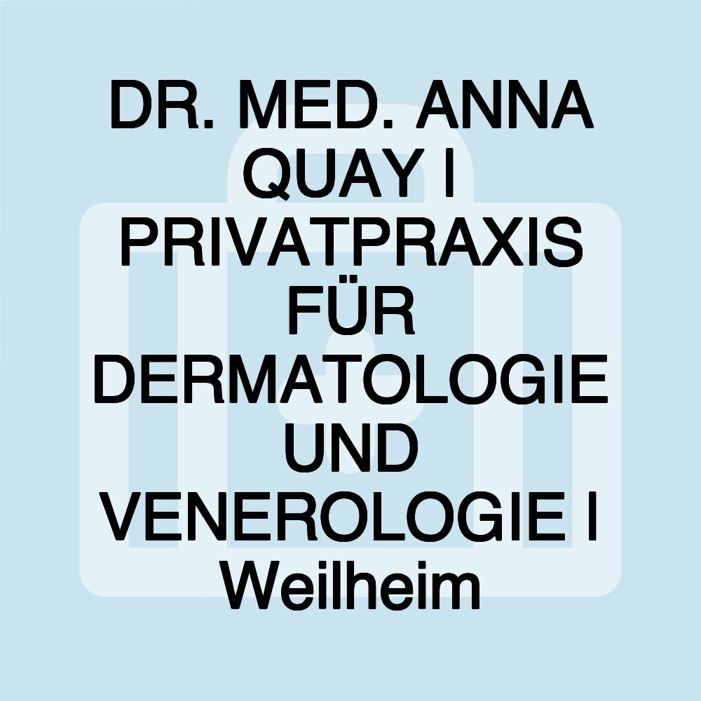 DR. MED. ANNA QUAY | PRIVATPRAXIS FÜR DERMATOLOGIE UND VENEROLOGIE | Weilheim