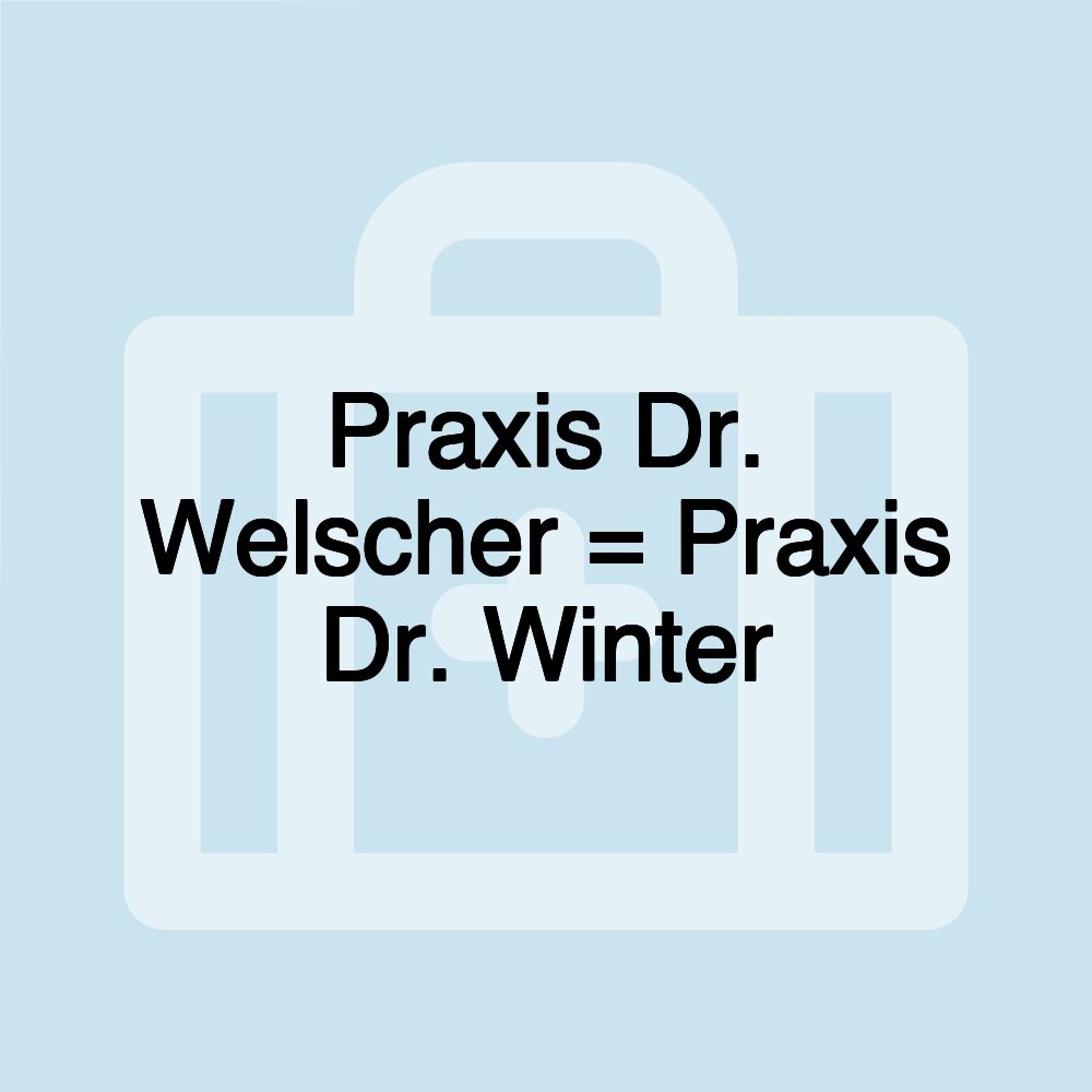 Praxis Dr. Welscher = Praxis Dr. Winter