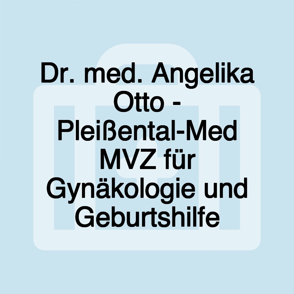 Dr. med. Angelika Otto - Pleißental-Med MVZ für Gynäkologie und Geburtshilfe