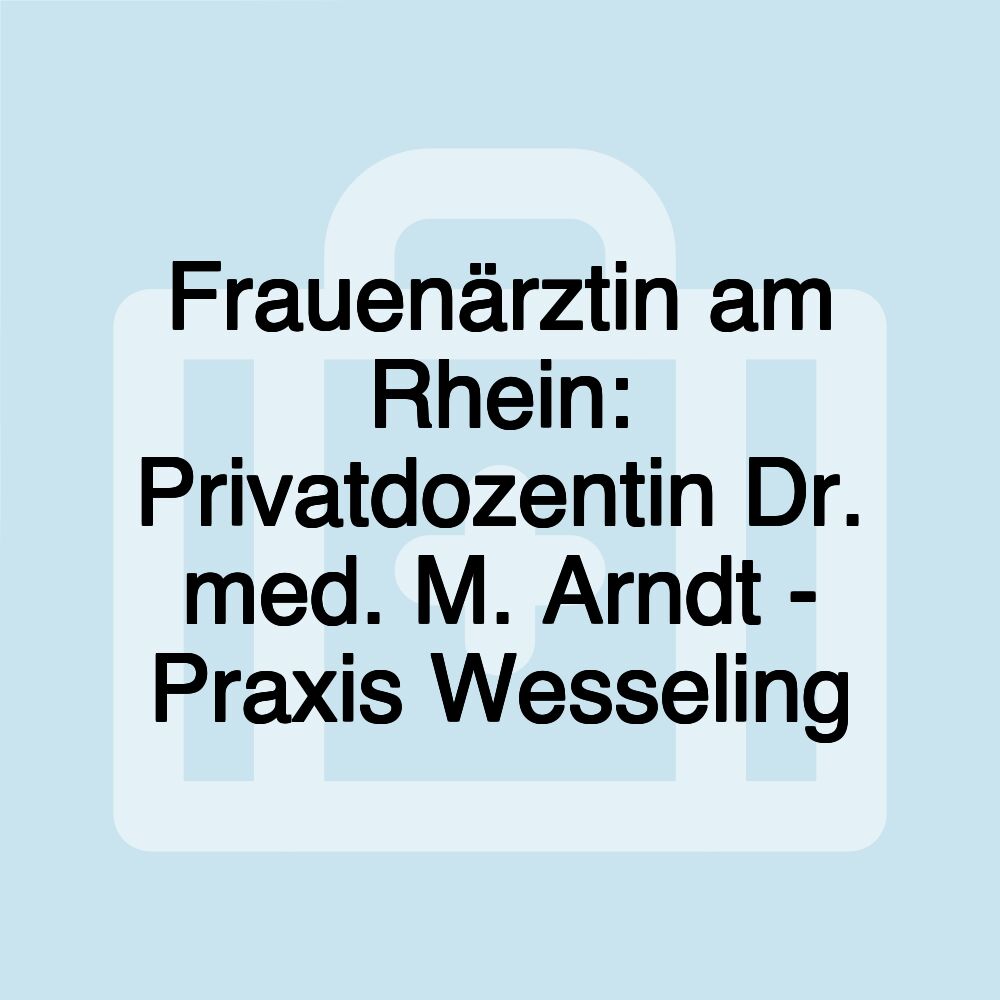 Frauenärztin am Rhein: Privatdozentin Dr. med. M. Arndt - Praxis Wesseling