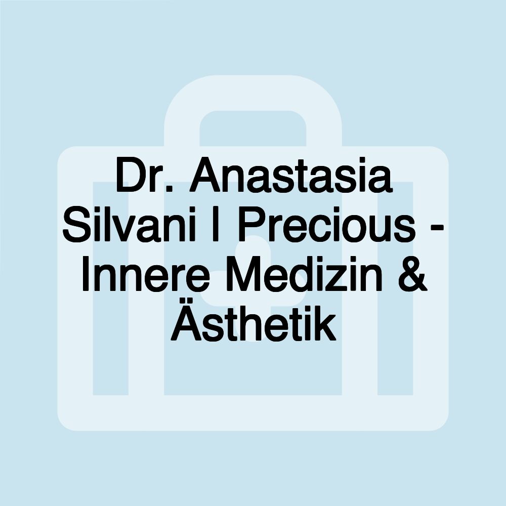 Dr. Anastasia Silvani | Precious - Innere Medizin & Ästhetik