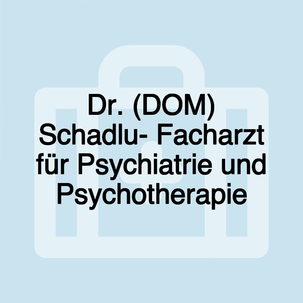 Dr. (DOM) Schadlu- Facharzt für Psychiatrie und Psychotherapie