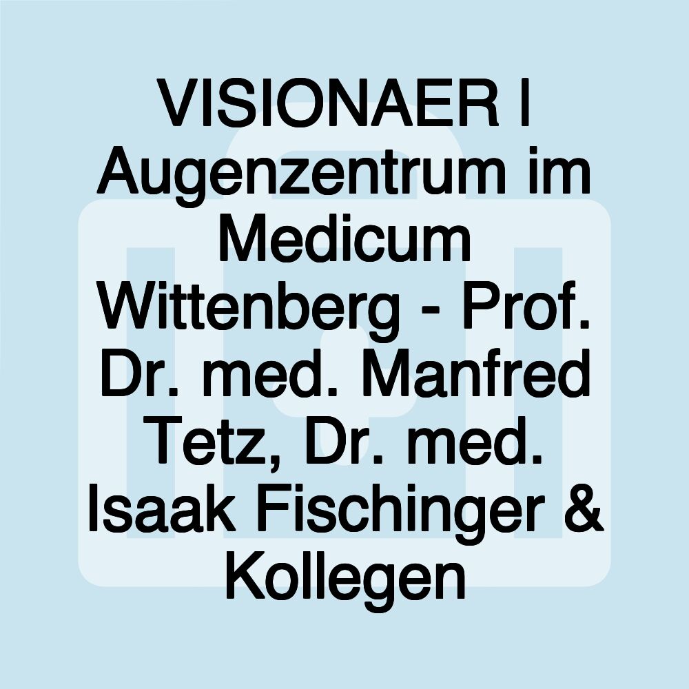 VISIONAER | Augenzentrum im Medicum Wittenberg - Prof. Dr. med. Manfred Tetz, Dr. med. Isaak Fischinger & Kollegen