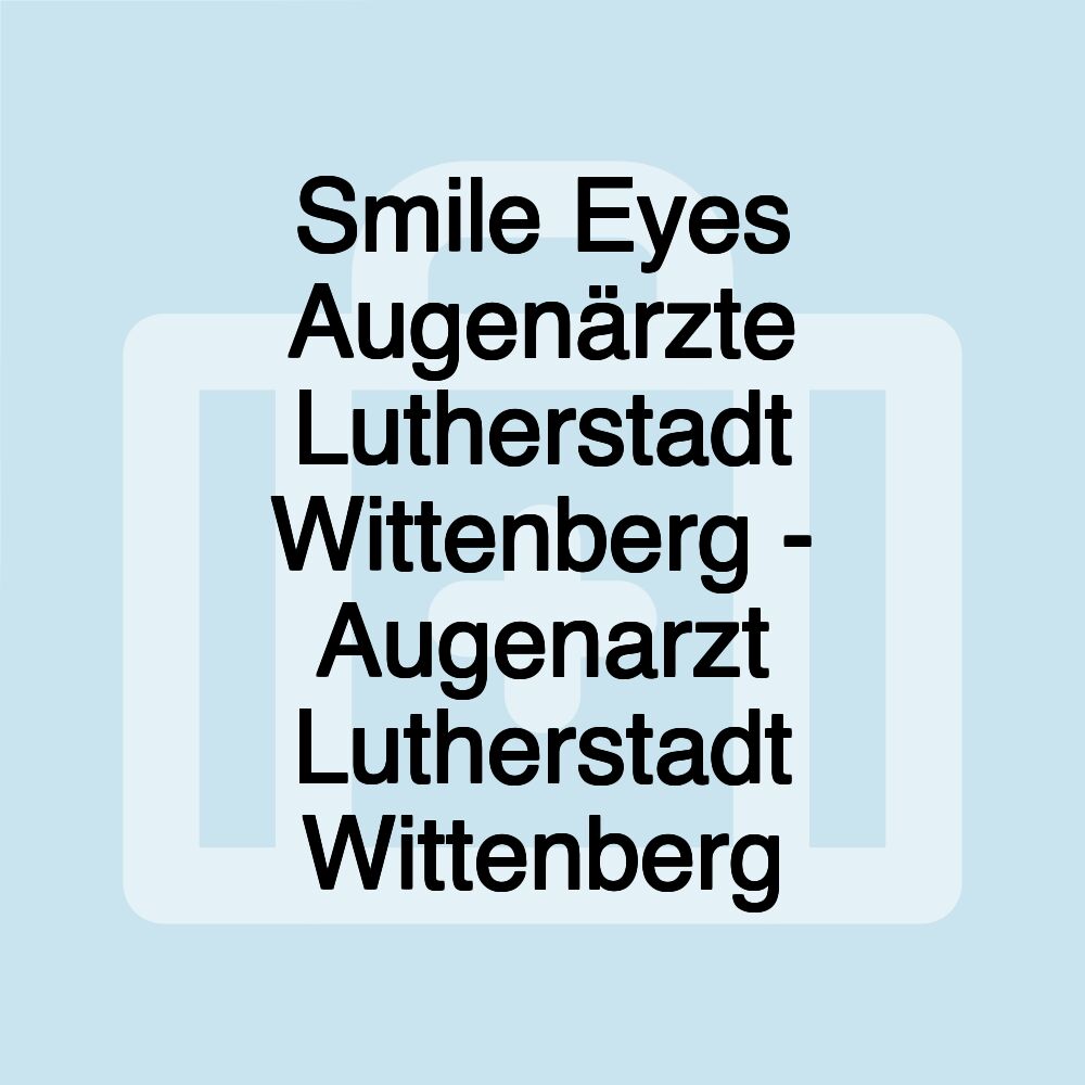 Smile Eyes Augenärzte Lutherstadt Wittenberg - Augenarzt Lutherstadt Wittenberg