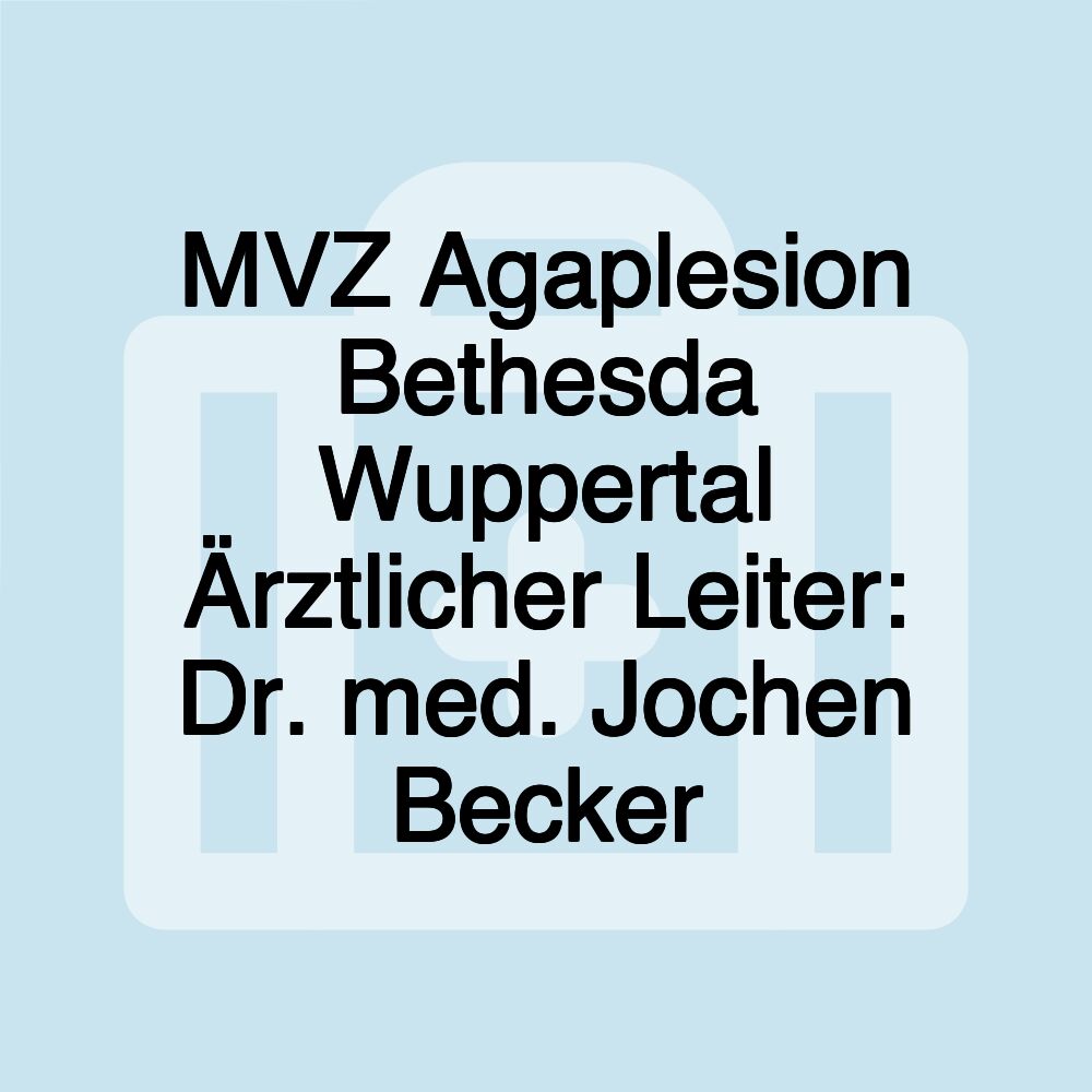 MVZ Agaplesion Bethesda Wuppertal Ärztlicher Leiter: Dr. med. Jochen Becker