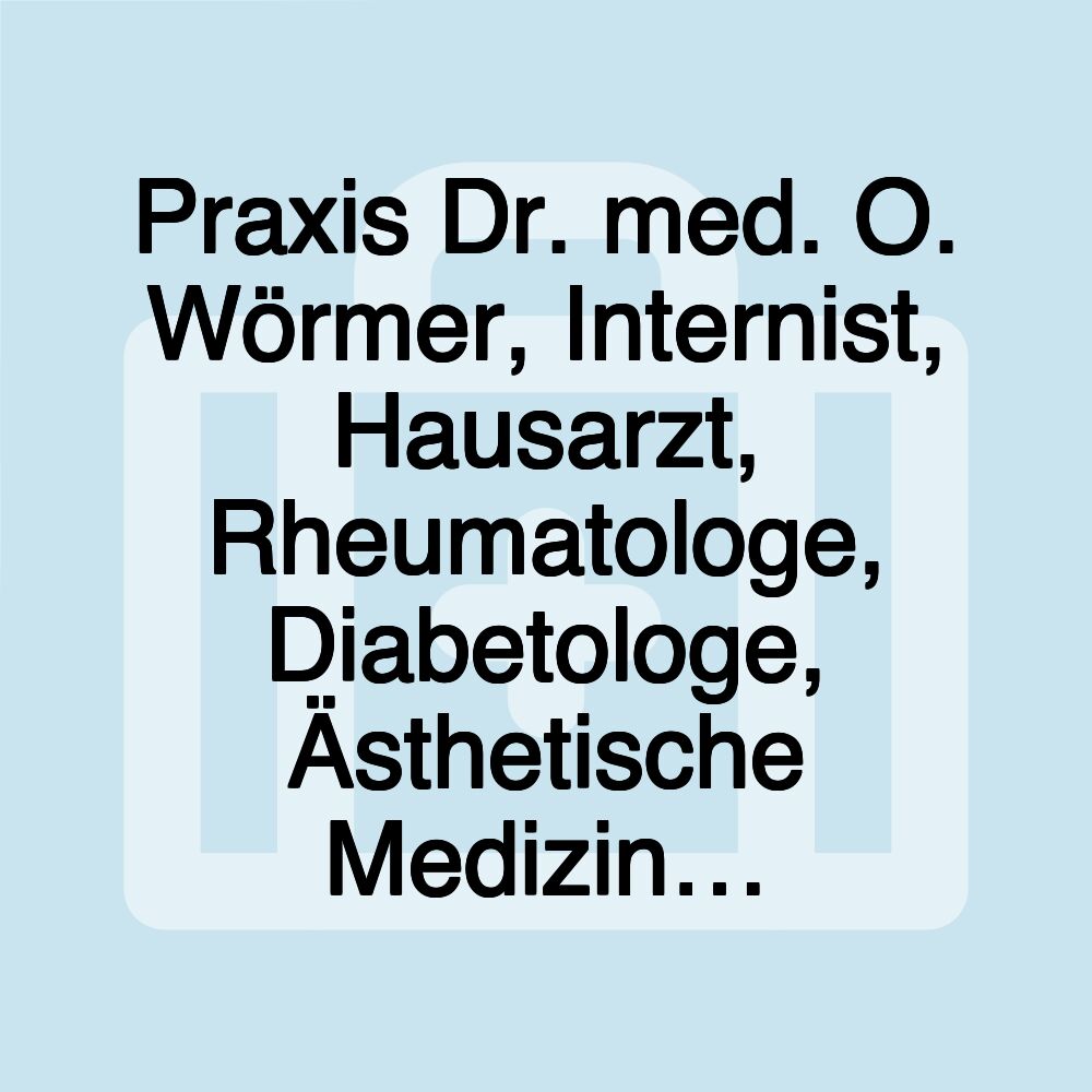 Praxis Dr. med. O. Wörmer, Internist, Hausarzt, Rheumatologe, Diabetologe, Ästhetische Medizin…