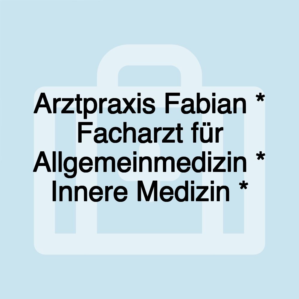 Arztpraxis Fabian * Facharzt für Allgemeinmedizin * Innere Medizin *