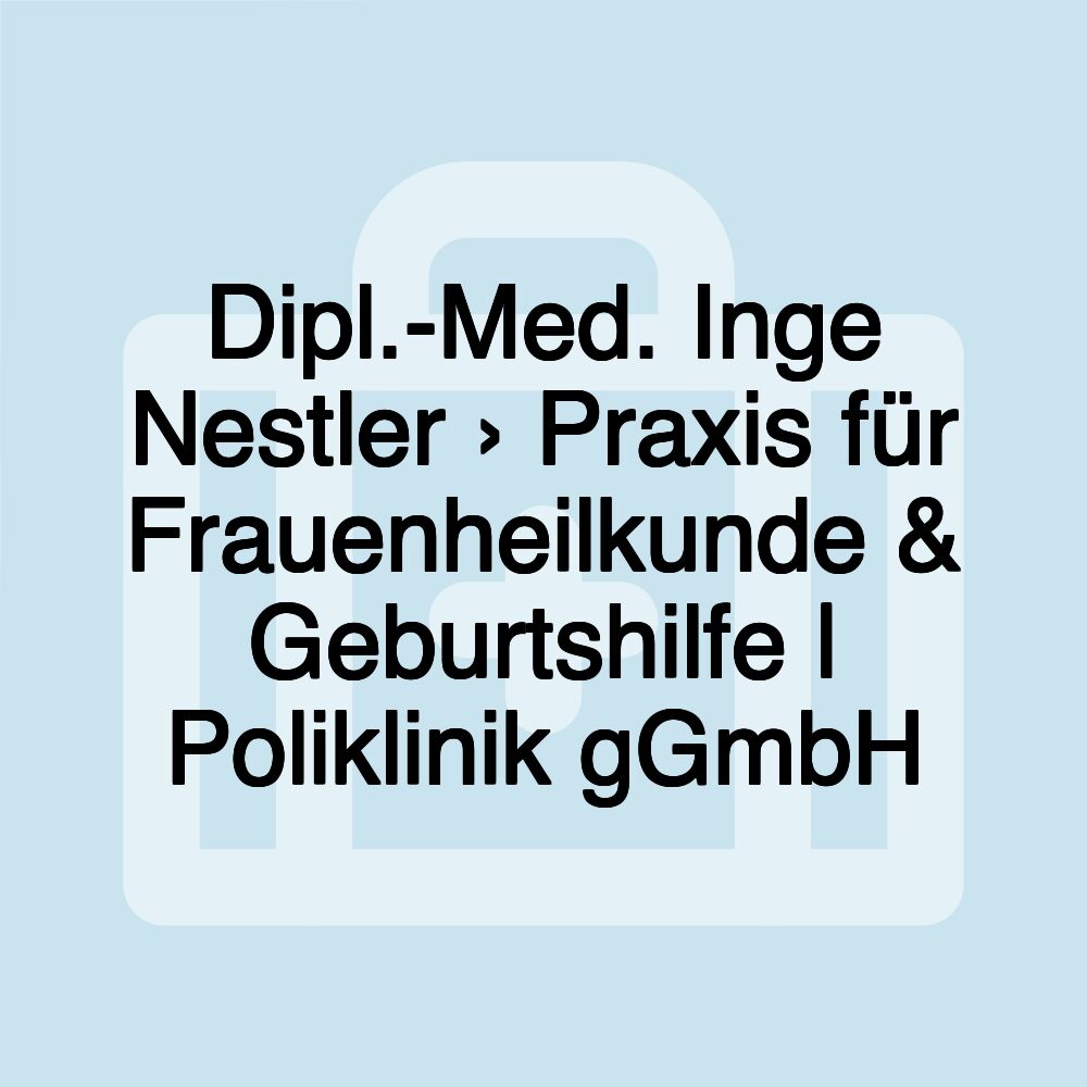 Dipl.-Med. Inge Nestler › Praxis für Frauenheilkunde & Geburtshilfe | Poliklinik gGmbH