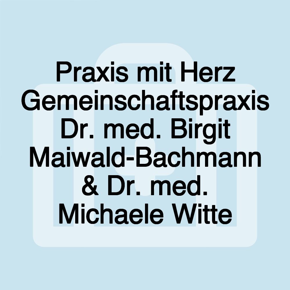 Praxis mit Herz Gemeinschaftspraxis Dr. med. Birgit Maiwald-Bachmann & Dr. med. Michaele Witte