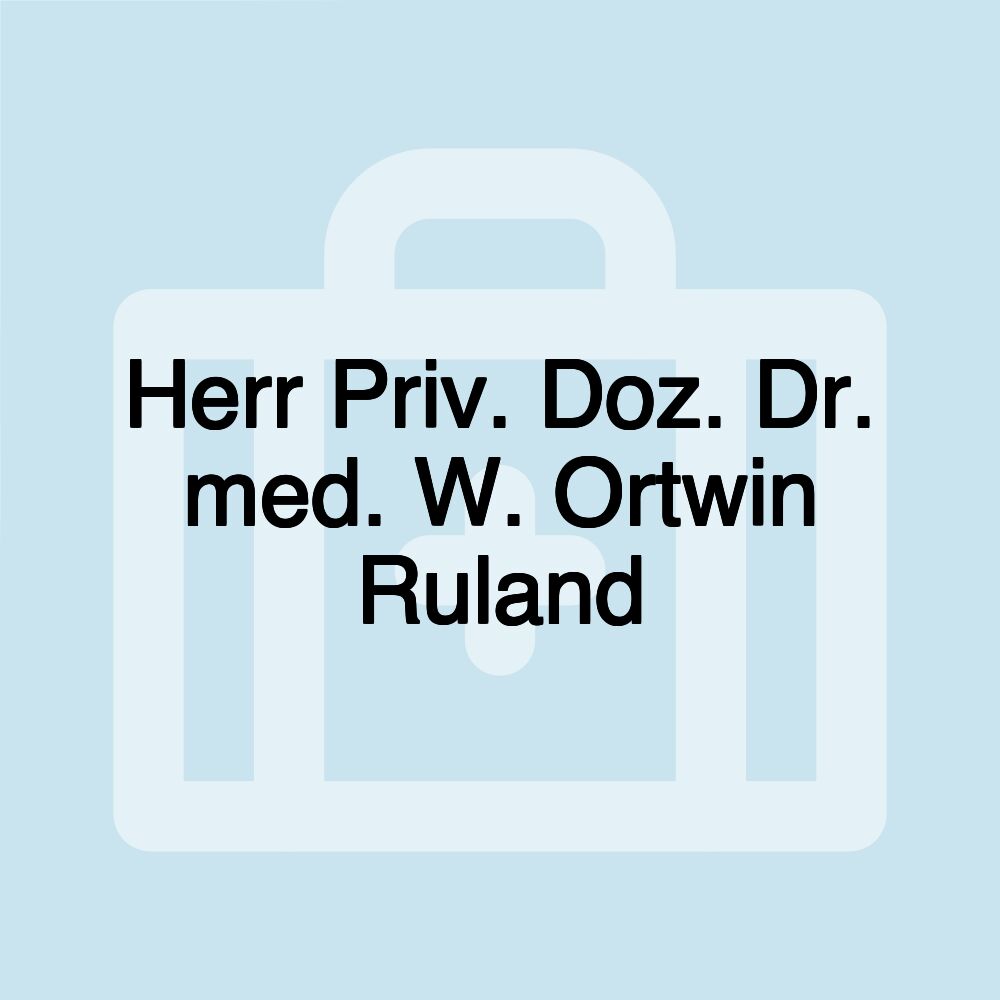 Herr Priv. Doz. Dr. med. W. Ortwin Ruland