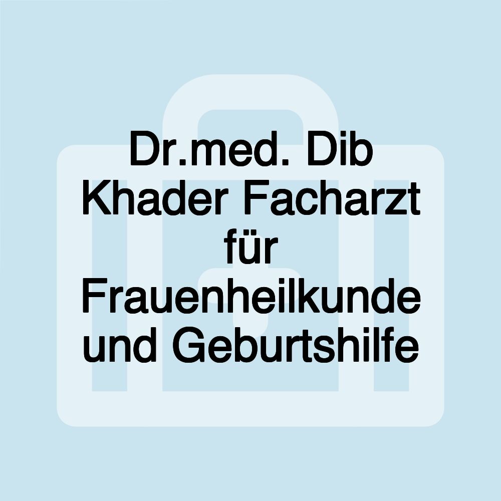 Dr.med. Dib Khader Facharzt für Frauenheilkunde und Geburtshilfe