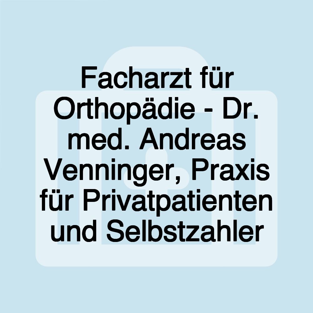 Facharzt für Orthopädie - Dr. med. Andreas Venninger, Praxis für Privatpatienten und Selbstzahler