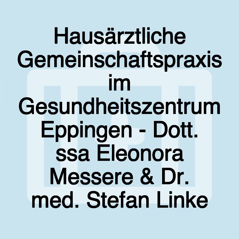 Hausärztliche Gemeinschaftspraxis im Gesundheitszentrum Eppingen - Dott. ssa Eleonora Messere & Dr. med. Stefan Linke