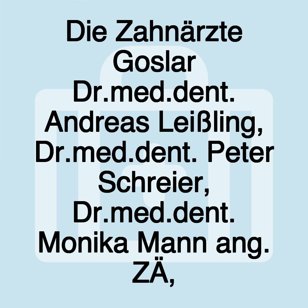 Die Zahnärzte Goslar Dr.med.dent. Andreas Leißling, Dr.med.dent. Peter Schreier, Dr.med.dent. Monika Mann ang. ZÄ,