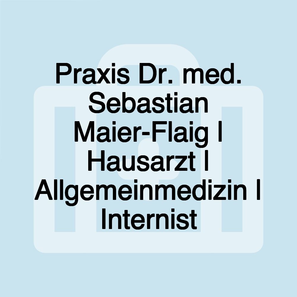 Praxis Dr. med. Sebastian Maier-Flaig | Hausarzt | Allgemeinmedizin | Internist