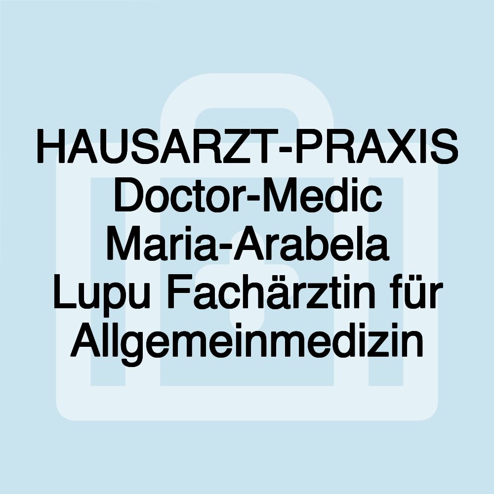 HAUSARZT-PRAXIS Doctor-Medic Maria-Arabela Lupu Fachärztin für Allgemeinmedizin