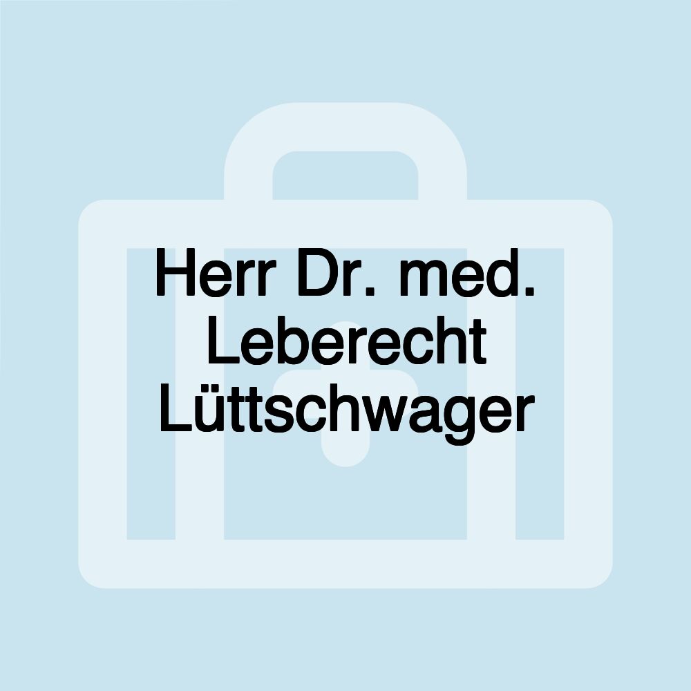 Herr Dr. med. Leberecht Lüttschwager