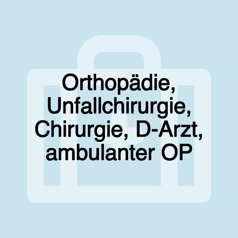 Orthopädie, Unfallchirurgie, Chirurgie, D-Arzt, ambulanter OP