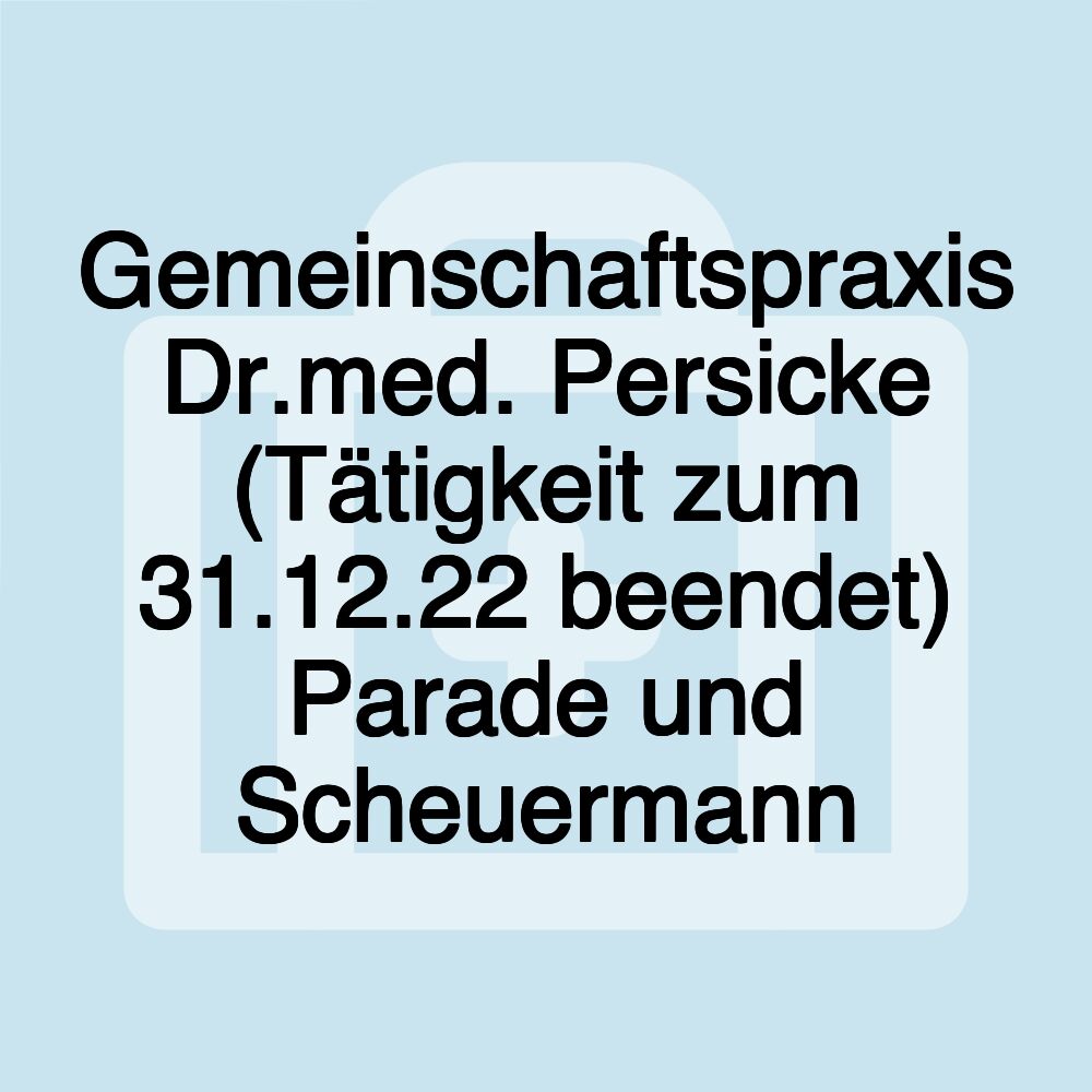 Gemeinschaftspraxis Dr.med. Persicke (Tätigkeit zum 31.12.22 beendet) Parade und Scheuermann