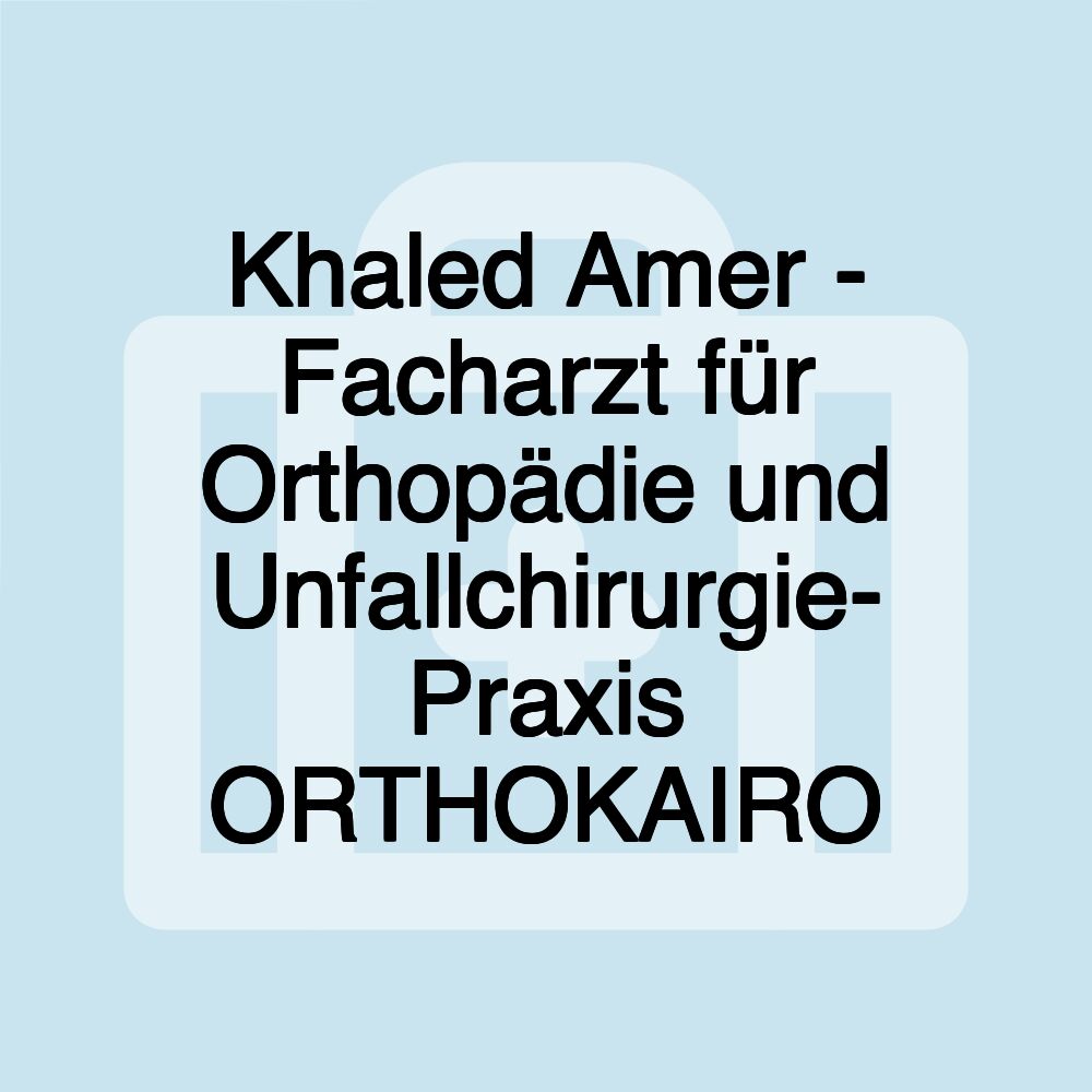 Khaled Amer - Facharzt für Orthopädie und Unfallchirurgie- Praxis ORTHOKAIRO