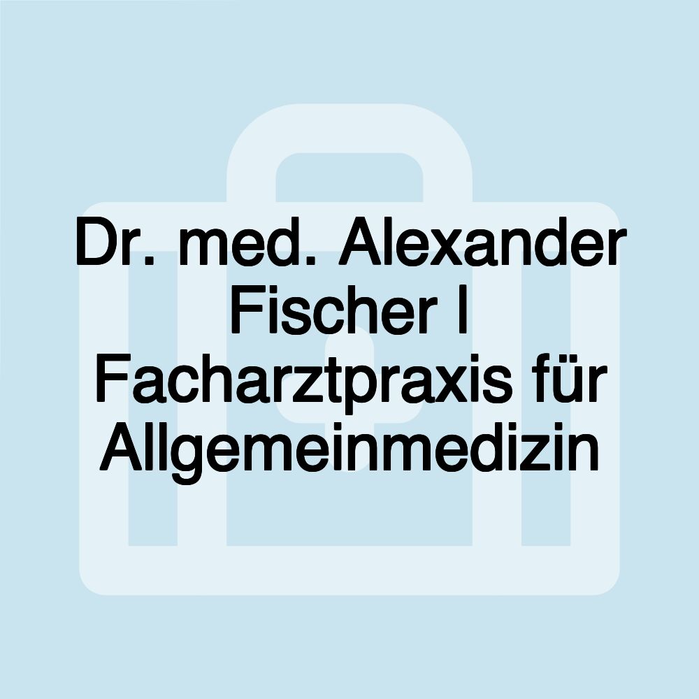 Dr. med. Alexander Fischer | Facharztpraxis für Allgemeinmedizin