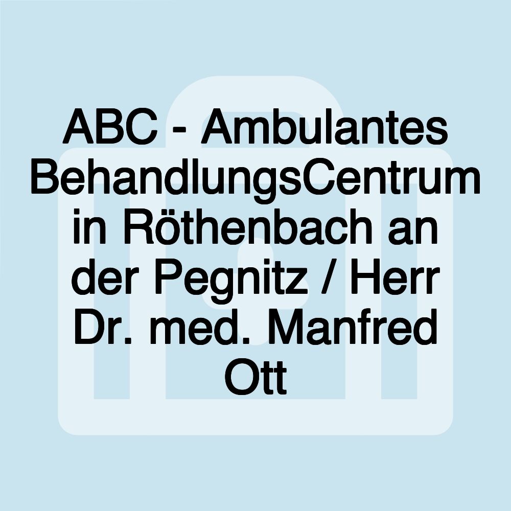 ABC - Ambulantes BehandlungsCentrum in Röthenbach an der Pegnitz / Herr Dr. med. Manfred Ott