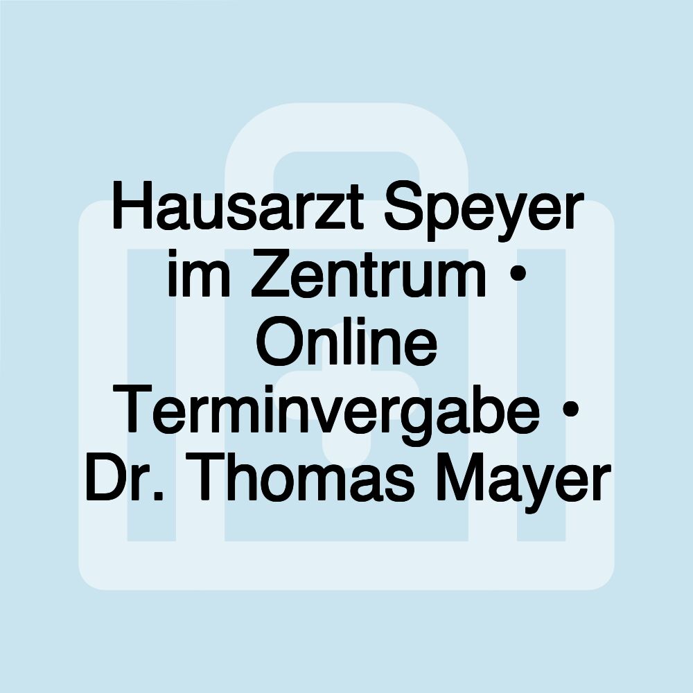 Hausarzt Speyer im Zentrum • Online Terminvergabe • Dr. Thomas Mayer