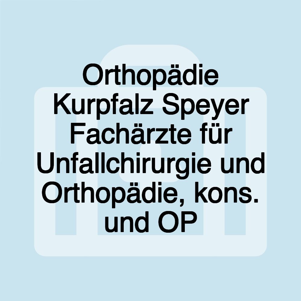 Orthopädie Kurpfalz Speyer Fachärzte für Unfallchirurgie und Orthopädie, kons. und OP