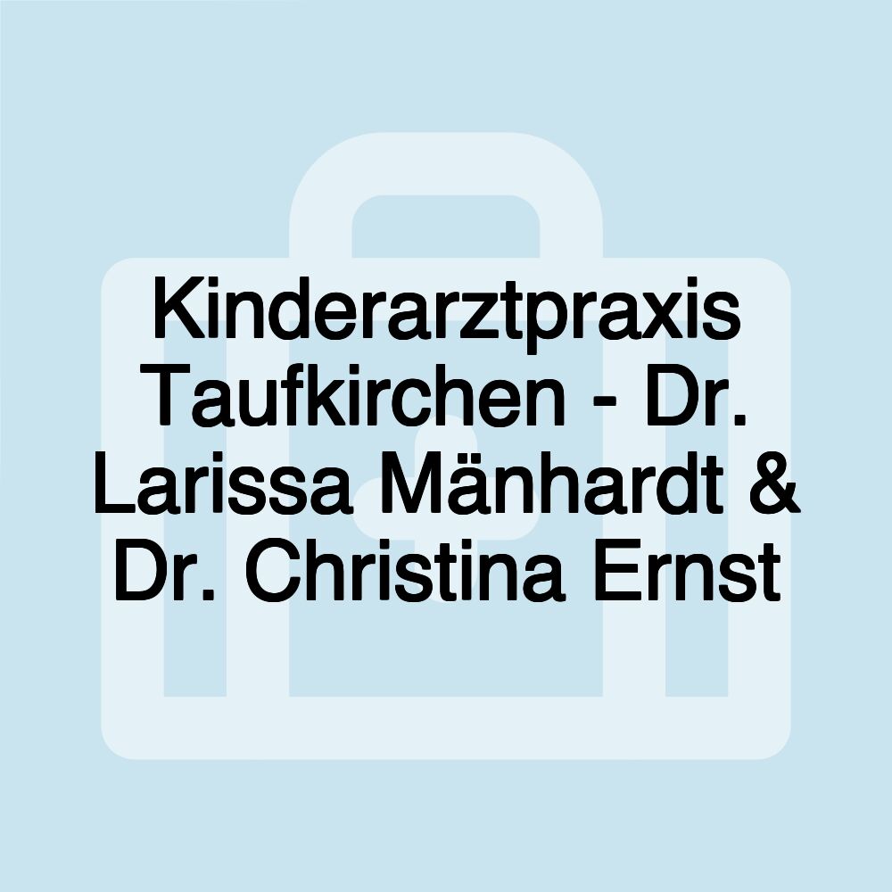 Kinderarztpraxis Taufkirchen - Dr. Larissa Mänhardt & Dr. Christina Ernst