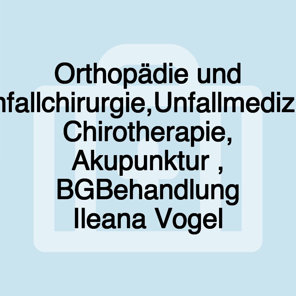 Orthopädie und Unfallchirurgie,Unfallmedizin, Chirotherapie, Akupunktur , BGBehandlung Ileana Vogel