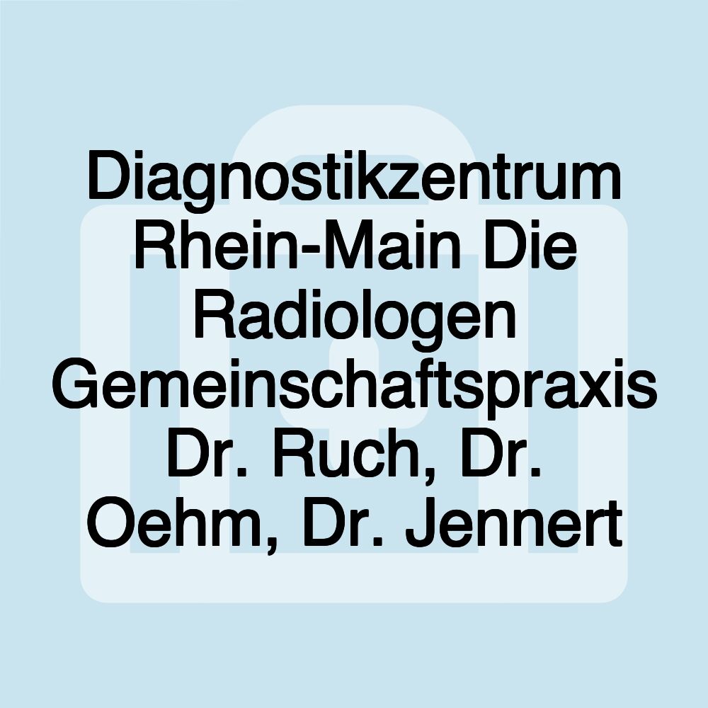 Diagnostikzentrum Rhein-Main Die Radiologen Gemeinschaftspraxis Dr. Ruch, Dr. Oehm, Dr. Jennert