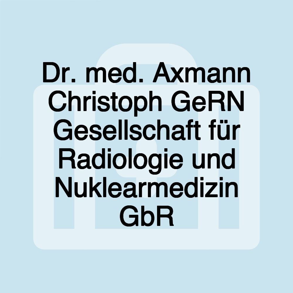 Dr. med. Axmann Christoph GeRN Gesellschaft für Radiologie und Nuklearmedizin GbR