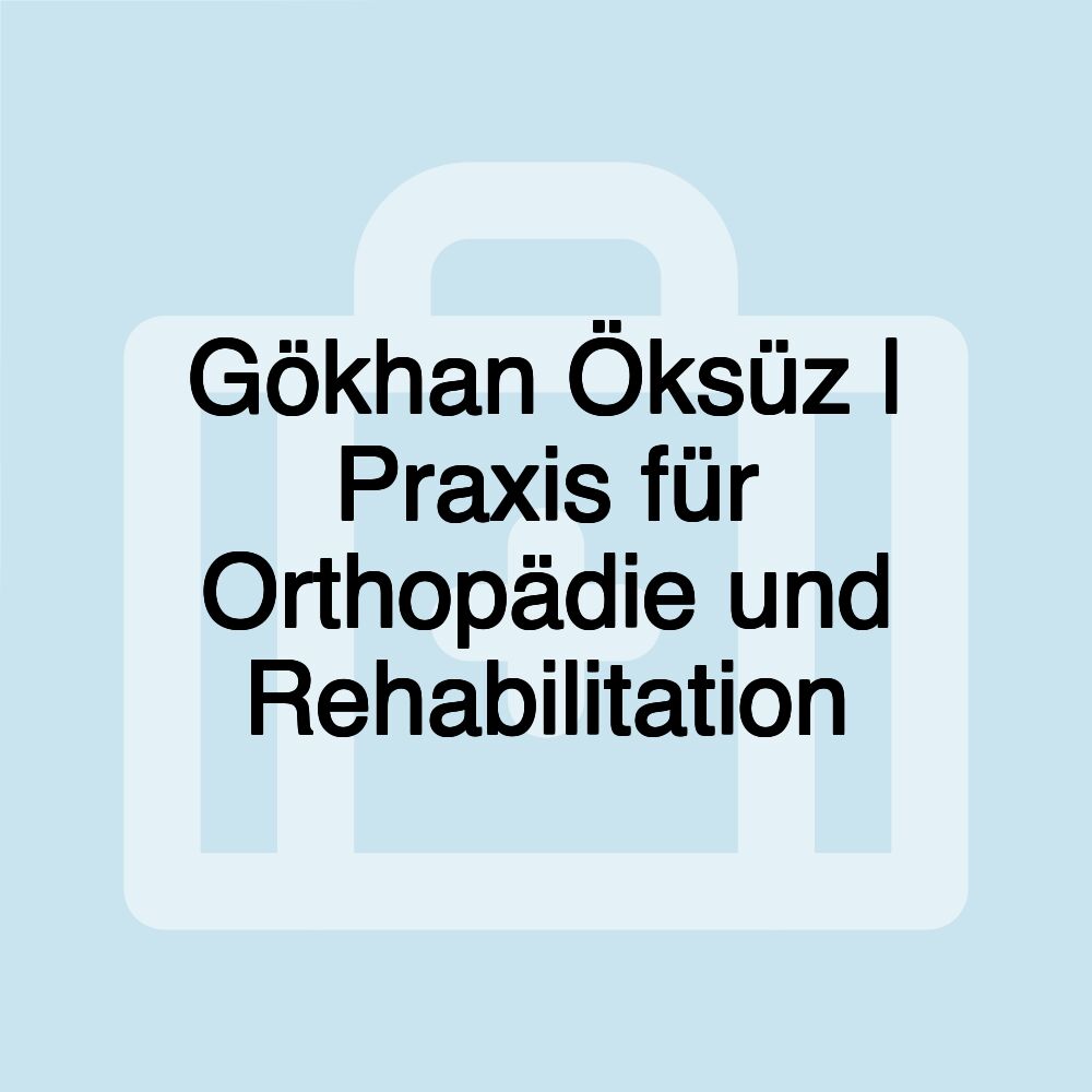 Gökhan Öksüz | Praxis für Orthopädie und Rehabilitation