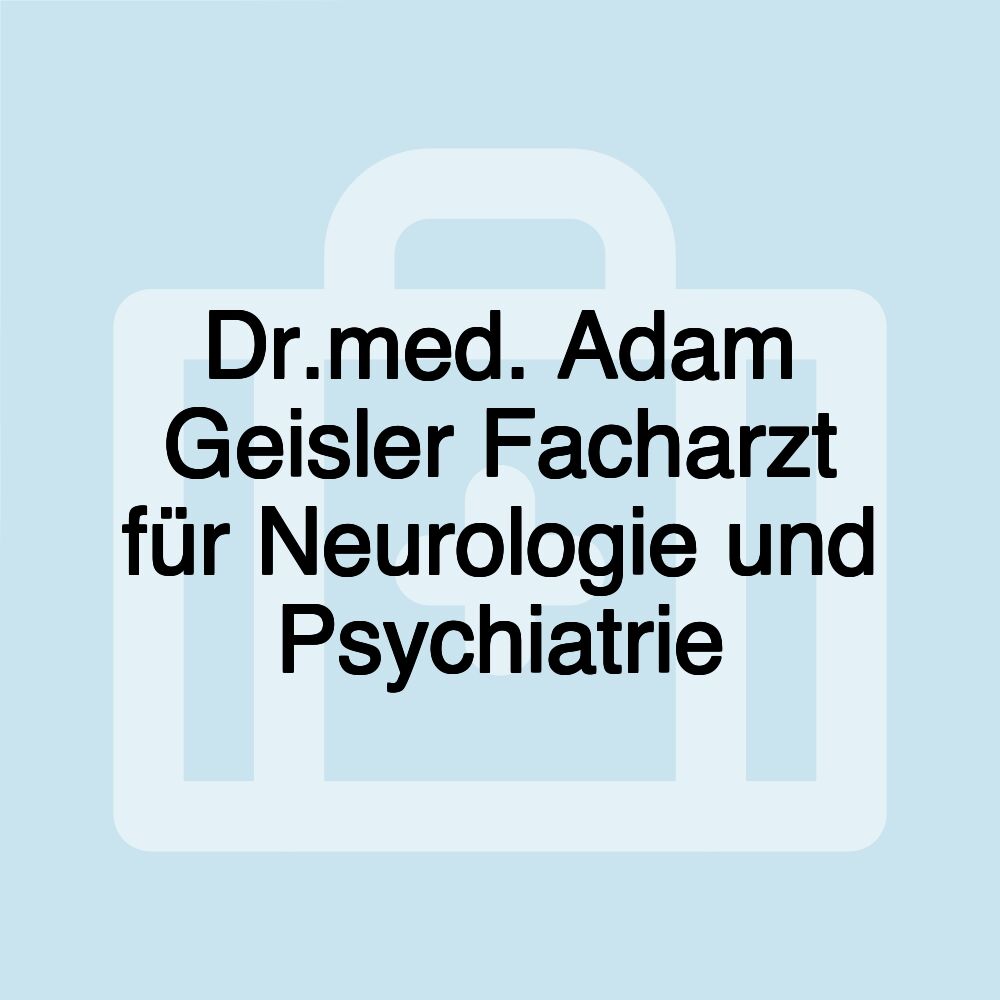 Dr.med. Adam Geisler Facharzt für Neurologie und Psychiatrie