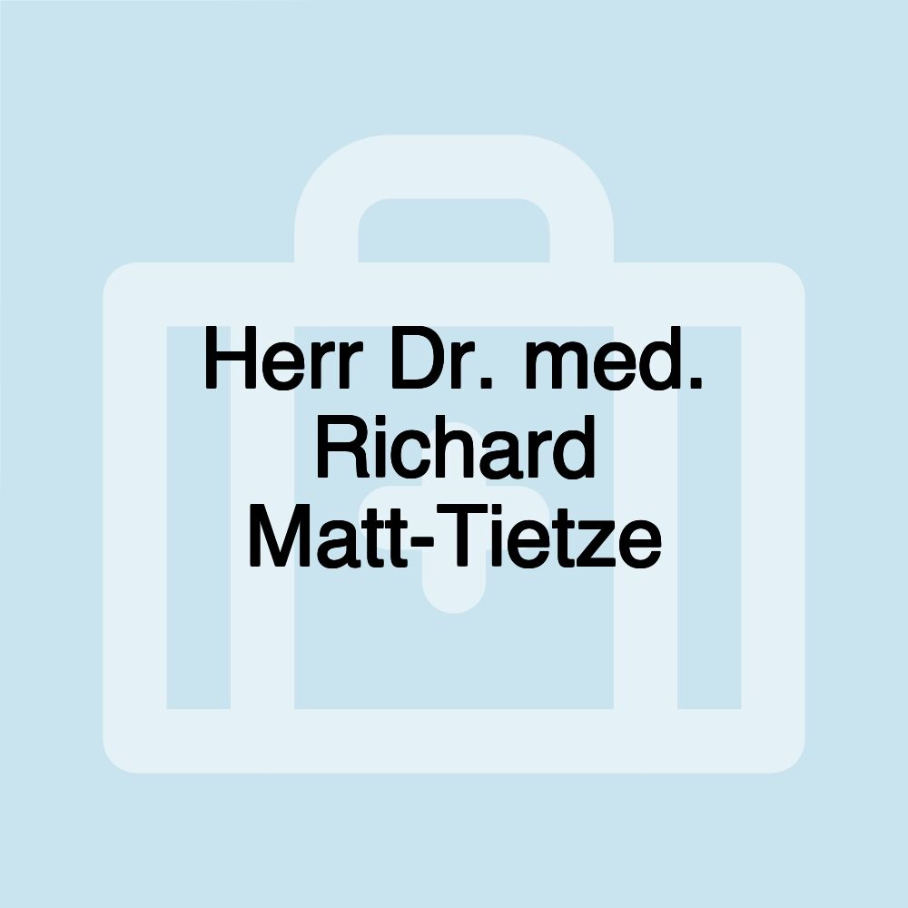 Herr Dr. med. Richard Matt-Tietze