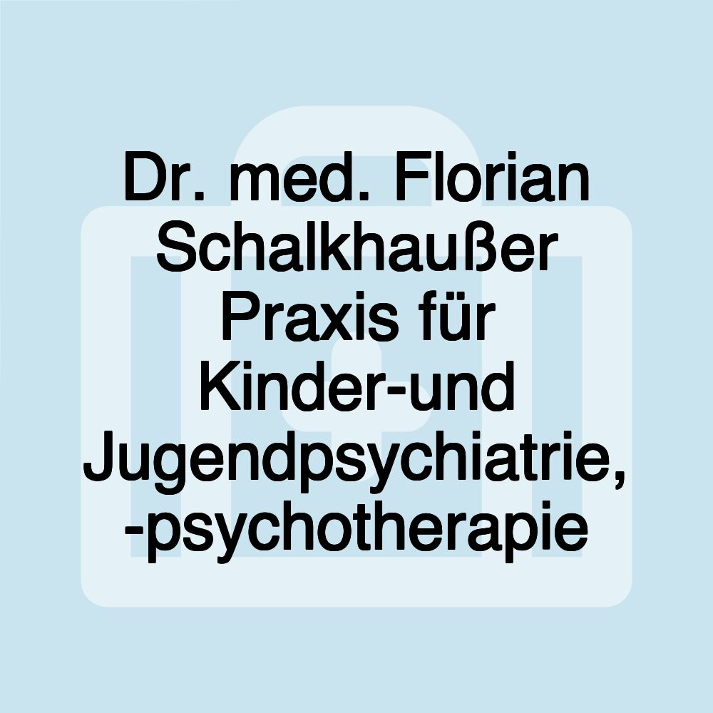 Dr. med. Florian Schalkhaußer Praxis für Kinder-und Jugendpsychiatrie, -psychotherapie