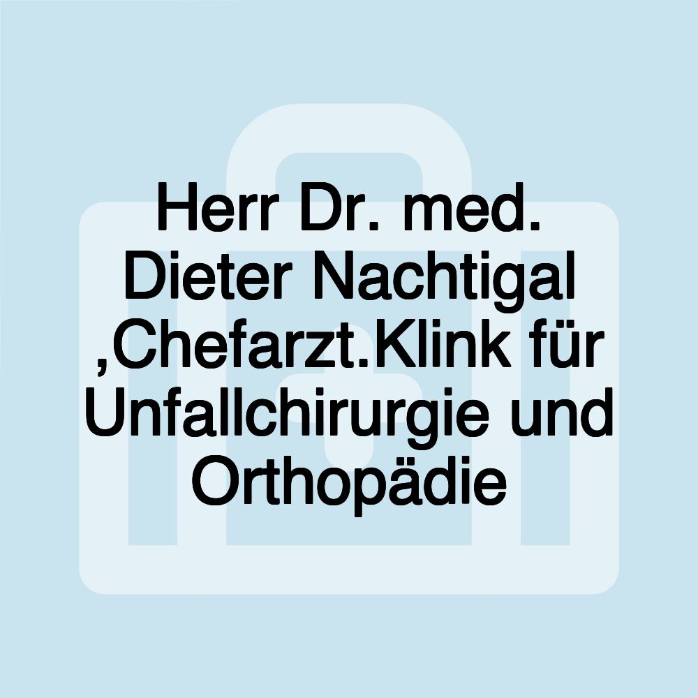 Herr Dr. med. Dieter Nachtigal ,Chefarzt.Klink für Unfallchirurgie und Orthopädie