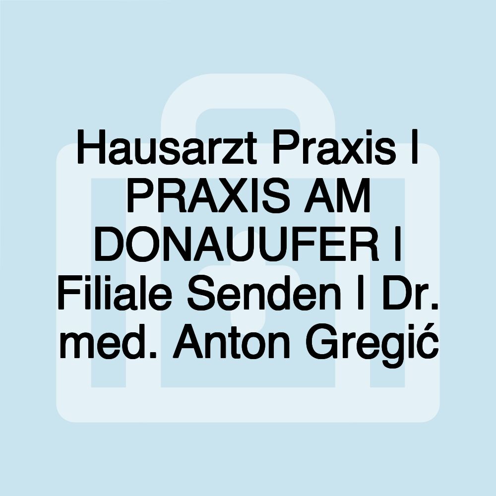 Hausarzt Praxis | PRAXIS AM DONAUUFER | Filiale Senden | Dr. med. Anton Gregić