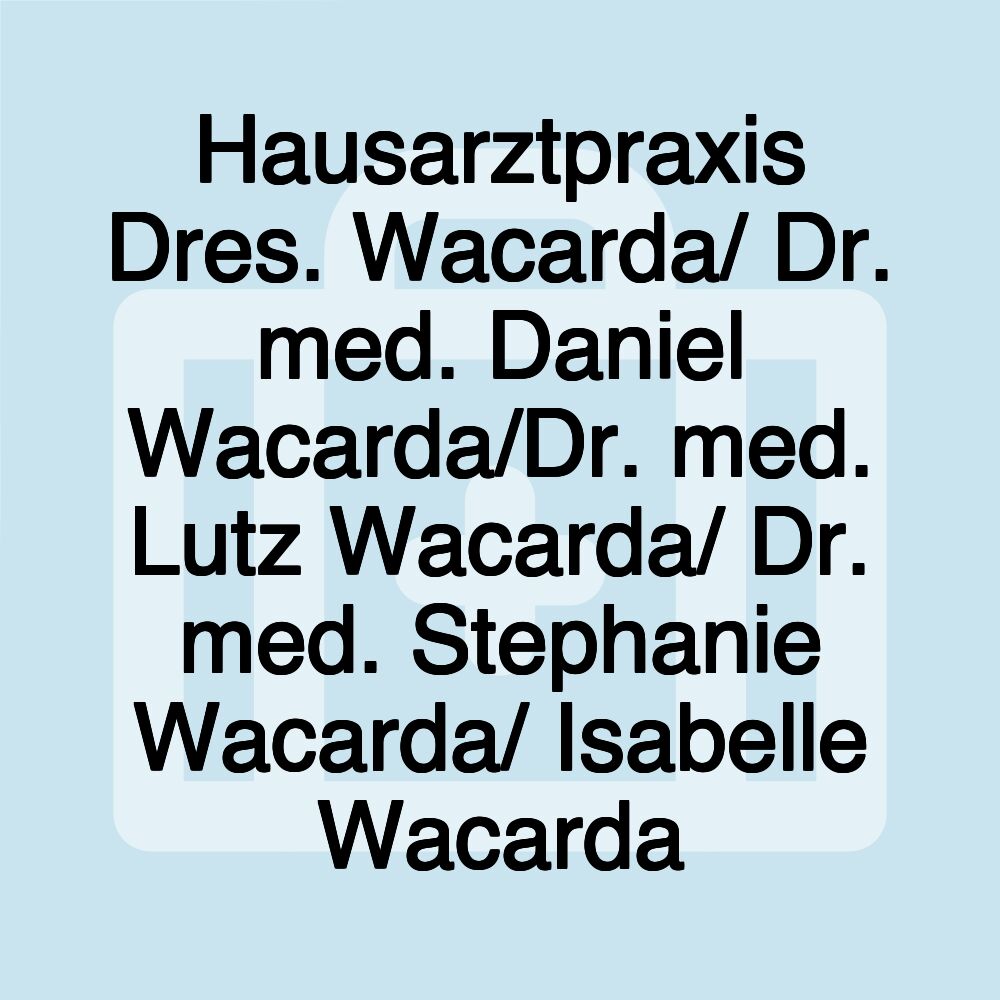 Hausarztpraxis Dres. Wacarda/ Dr. med. Daniel Wacarda/Dr. med. Lutz Wacarda/ Dr. med. Stephanie Wacarda/ Isabelle Wacarda