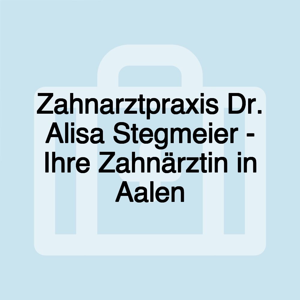 Zahnarztpraxis Dr. Alisa Stegmeier - Ihre Zahnärztin in Aalen