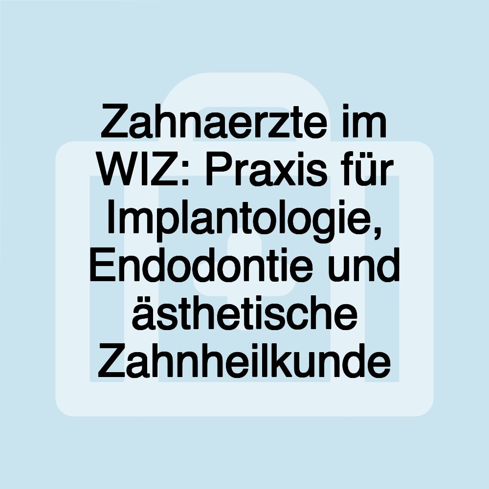 Zahnaerzte im WIZ: Praxis für Implantologie, Endodontie und ästhetische Zahnheilkunde