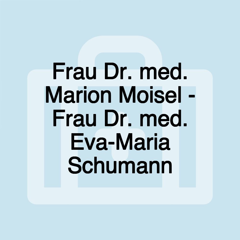 Frau Dr. med. Marion Moisel - Frau Dr. med. Eva-Maria Schumann